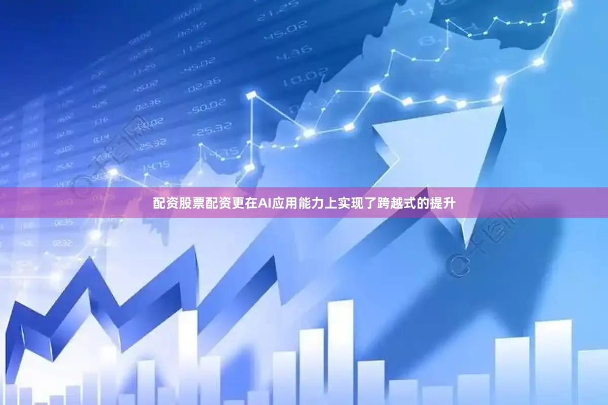 配资股票配资更在AI应用能力上实现了跨越式的提升