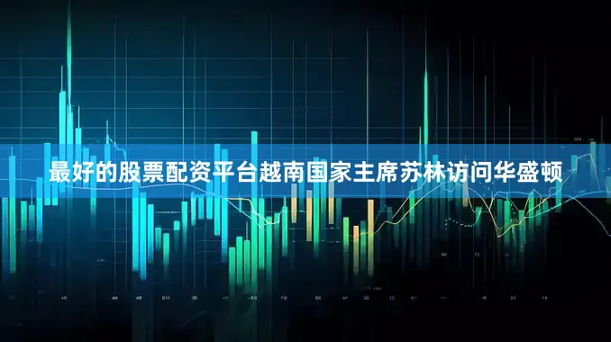 最好的股票配资平台越南国家主席苏林访问华盛顿