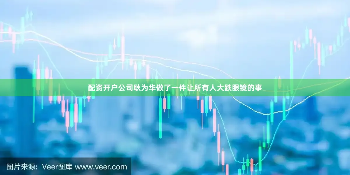 配资开户公司耿为华做了一件让所有人大跌眼镜的事