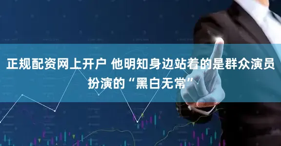 正规配资网上开户 他明知身边站着的是群众演员扮演的“黑白无常”