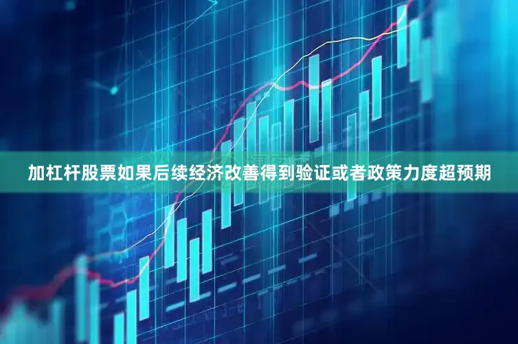 加杠杆股票如果后续经济改善得到验证或者政策力度超预期
