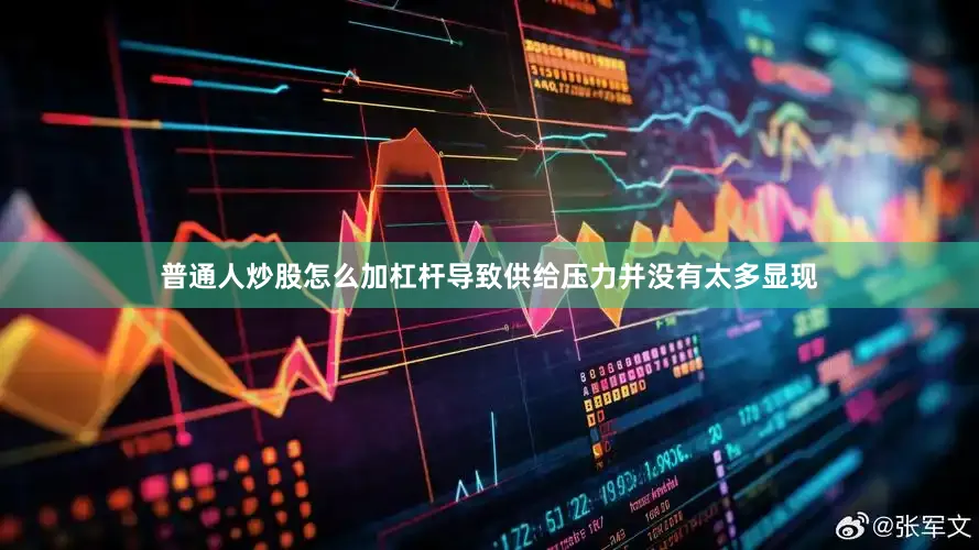 普通人炒股怎么加杠杆导致供给压力并没有太多显现