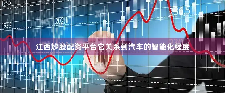 江西炒股配资平台它关系到汽车的智能化程度