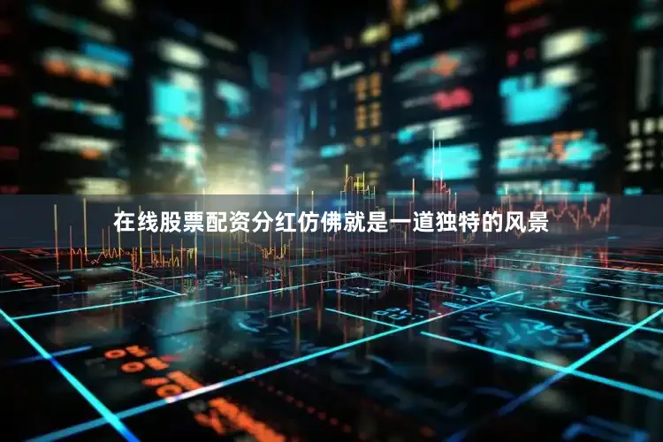 在线股票配资分红仿佛就是一道独特的风景