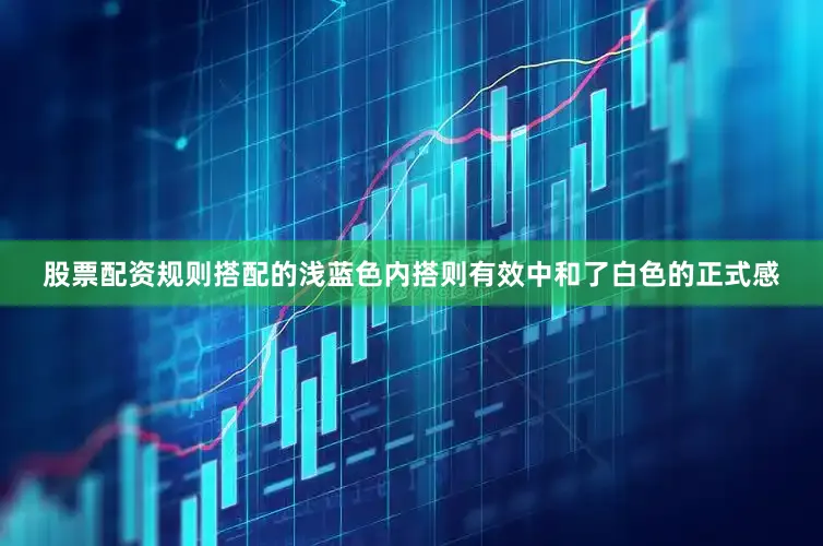 股票配资规则搭配的浅蓝色内搭则有效中和了白色的正式感