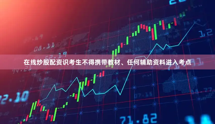 在线炒股配资识考生不得携带教材、任何辅助资料进入考点