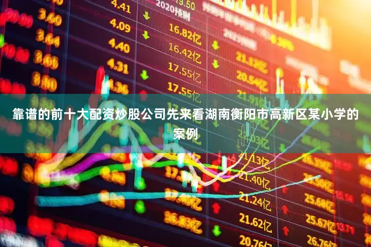 靠谱的前十大配资炒股公司先来看湖南衡阳市高新区某小学的案例