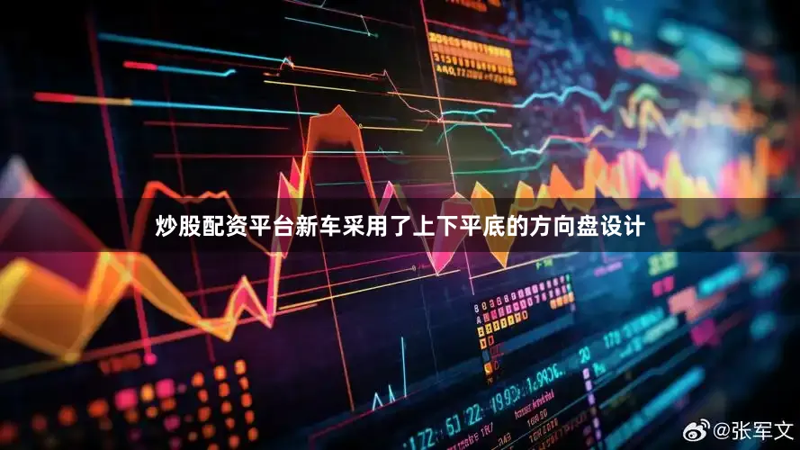 炒股配资平台新车采用了上下平底的方向盘设计