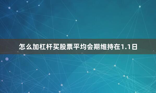 怎么加杠杆买股票平均会期维持在1.1日