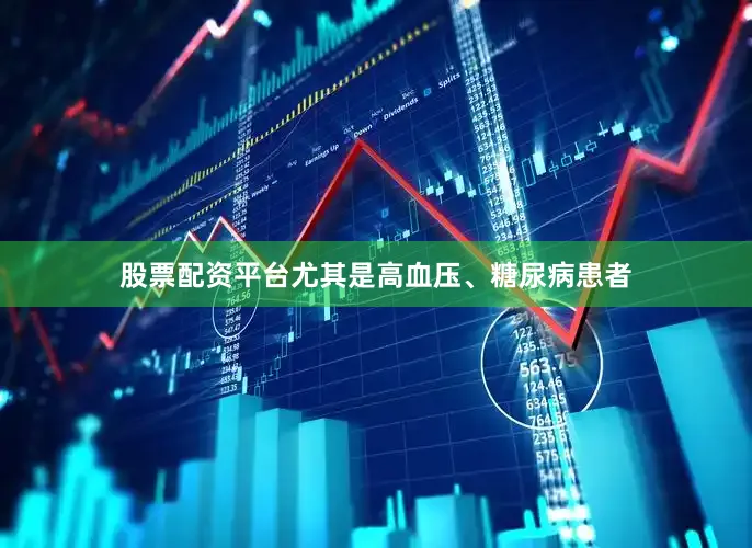 股票配资平台尤其是高血压、糖尿病患者