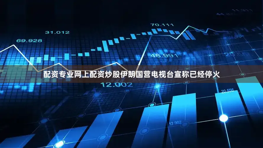 配资专业网上配资炒股伊朗国营电视台宣称已经停火