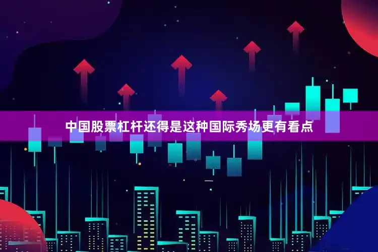 中国股票杠杆还得是这种国际秀场更有看点