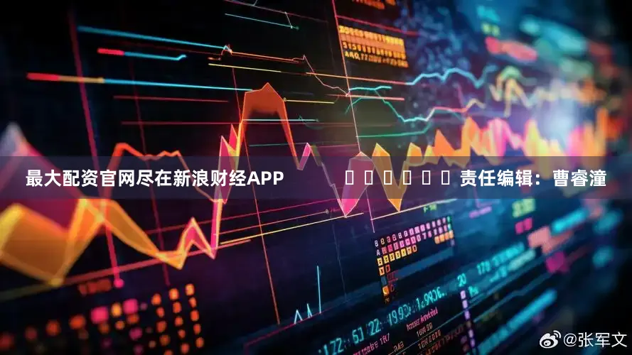 最大配资官网尽在新浪财经APP            						责任编辑：曹睿潼