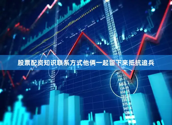 股票配资知识联系方式他俩一起留下来抵抗追兵