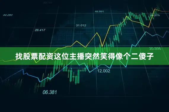 找股票配资这位主播突然笑得像个二傻子