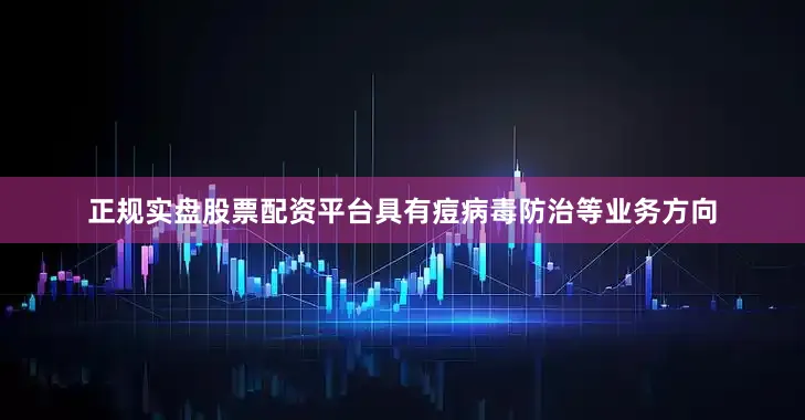 正规实盘股票配资平台具有痘病毒防治等业务方向