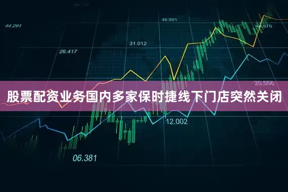 股票配资业务国内多家保时捷线下门店突然关闭