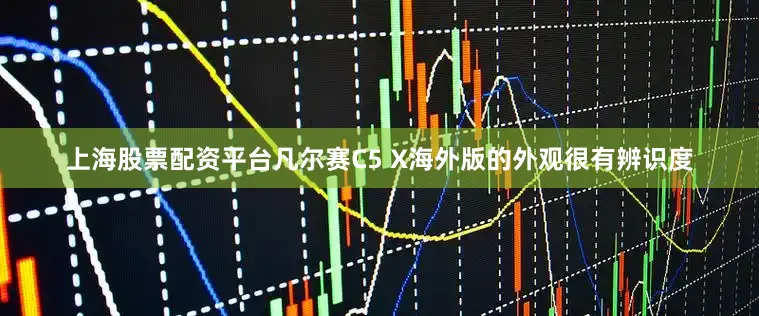 上海股票配资平台凡尔赛C5 X海外版的外观很有辨识度