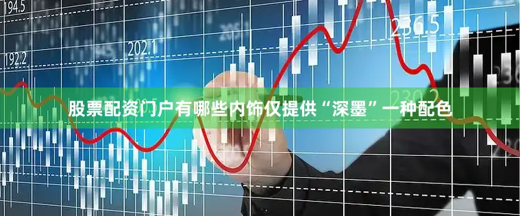 股票配资门户有哪些内饰仅提供“深墨”一种配色