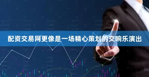 配资交易网更像是一场精心策划的交响乐演出