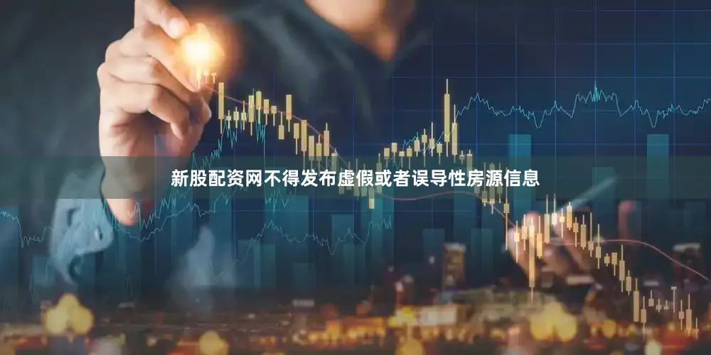 新股配资网不得发布虚假或者误导性房源信息