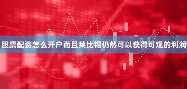 股票配资怎么开户而且莱比锡仍然可以获得可观的利润
