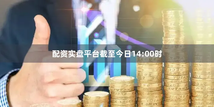 配资实盘平台截至今日14:00时