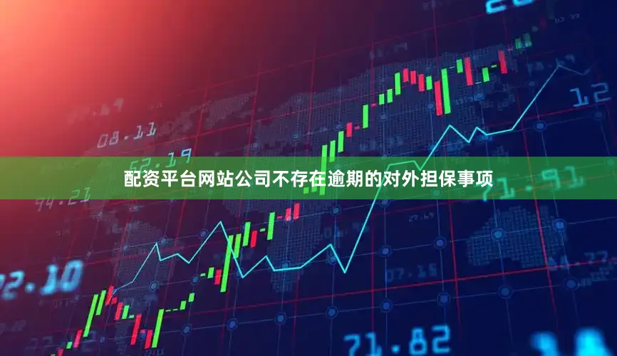 配资平台网站公司不存在逾期的对外担保事项