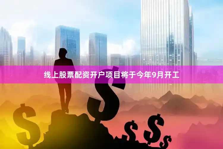 线上股票配资开户项目将于今年9月开工