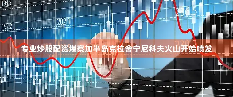 专业炒股配资堪察加半岛克拉舍宁尼科夫火山开始喷发