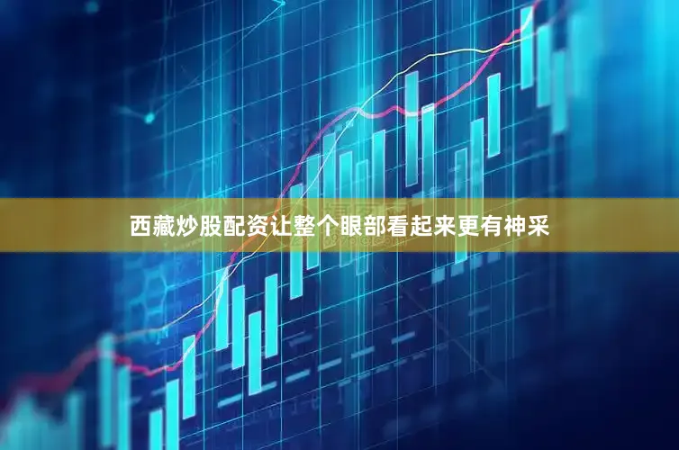 西藏炒股配资让整个眼部看起来更有神采