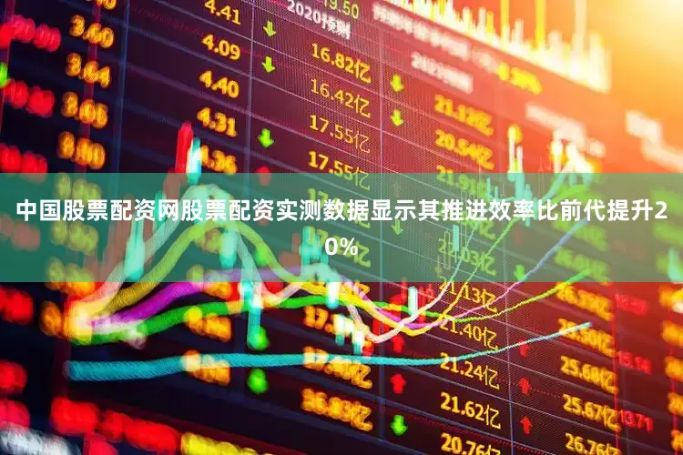 中国股票配资网股票配资实测数据显示其推进效率比前代提升20%