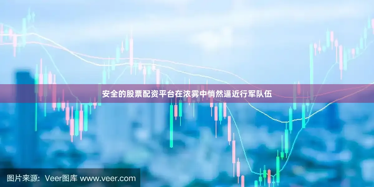 安全的股票配资平台在浓雾中悄然逼近行军队伍