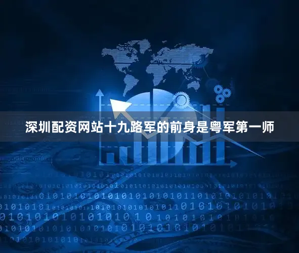 深圳配资网站十九路军的前身是粤军第一师