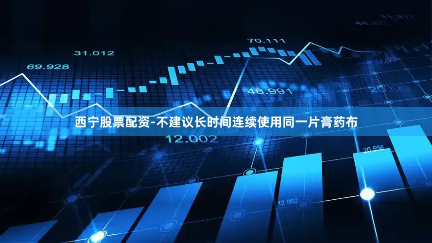 西宁股票配资-不建议长时间连续使用同一片膏药布