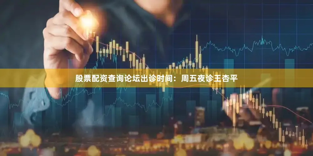 股票配资查询论坛出诊时间：周五夜诊王杏平