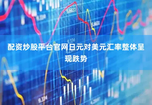 配资炒股平台官网日元对美元汇率整体呈现跌势