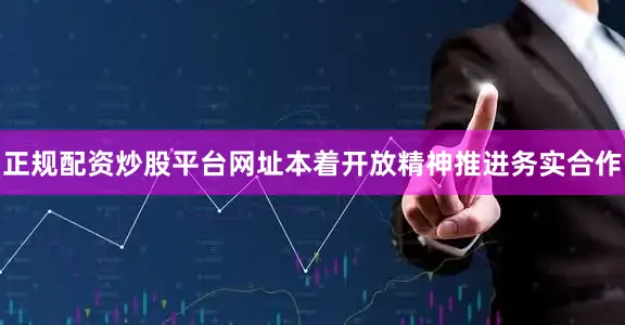 正规配资炒股平台网址本着开放精神推进务实合作