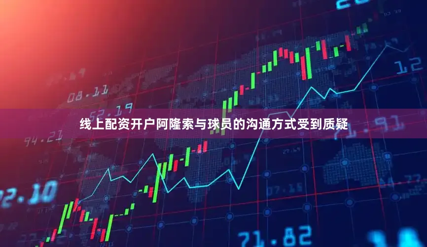 线上配资开户阿隆索与球员的沟通方式受到质疑