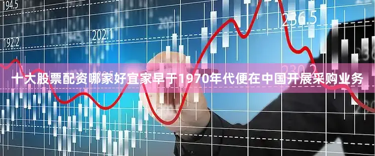 十大股票配资哪家好宜家早于1970年代便在中国开展采购业务