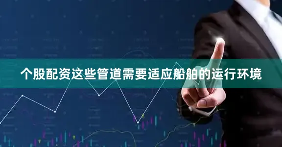 个股配资这些管道需要适应船舶的运行环境