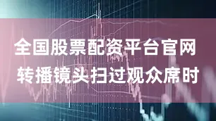 全国股票配资平台官网 转播镜头扫过观众席时