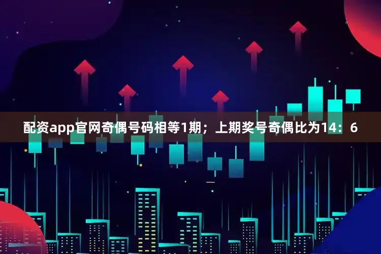 配资app官网奇偶号码相等1期；上期奖号奇偶比为14：6