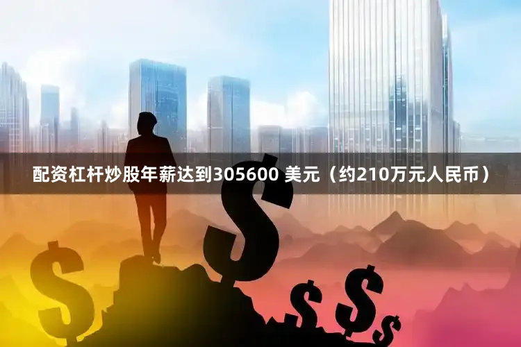配资杠杆炒股年薪达到305600 美元（约210万元人民币）