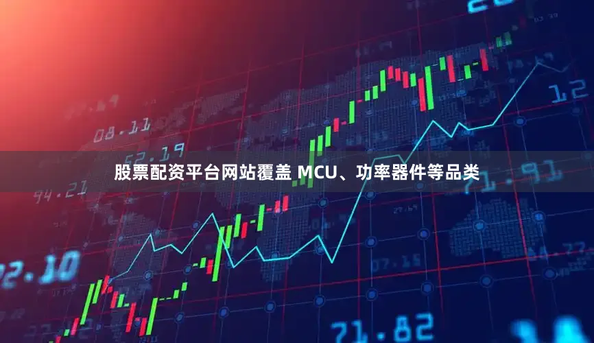 股票配资平台网站覆盖 MCU、功率器件等品类