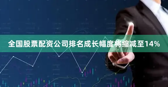 全国股票配资公司排名成长幅度将缩减至14%
