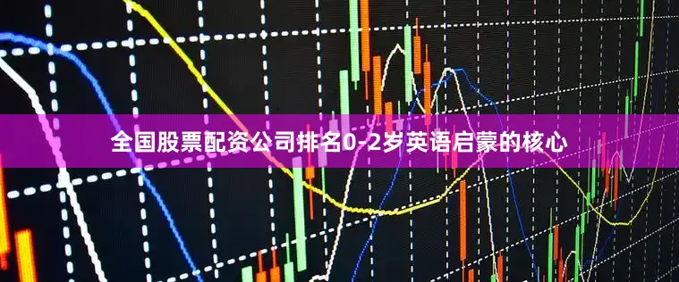 全国股票配资公司排名0-2岁英语启蒙的核心