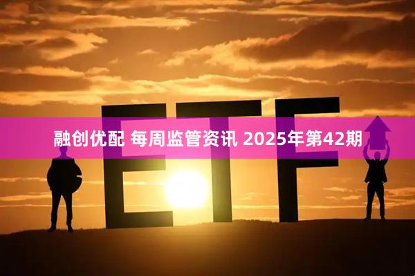 融创优配 每周监管资讯 2025年第42期