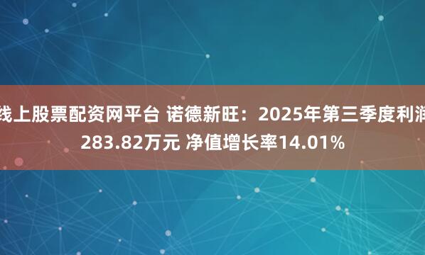 线上股票配资网平台 诺德新旺：2025年第三季度利润283.82万元 净值增长率14.01%