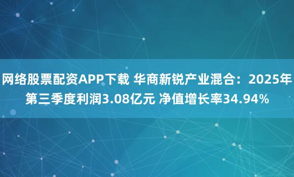 网络股票配资APP下载 华商新锐产业混合：2025年第三季度利润3.08亿元 净值增长率34.94%